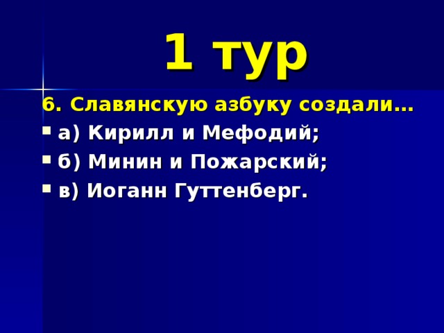 1 тур 6. Славянскую азбуку создали… а) Кирилл и Мефодий; б) Минин и Пожарский; в) Иоганн Гуттенберг. 