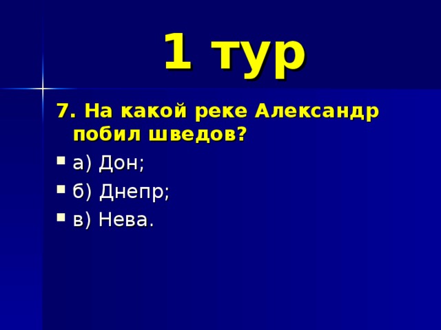 1 тур 7. На какой реке Александр побил шведов? а) Дон; б) Днепр; в) Нева. 