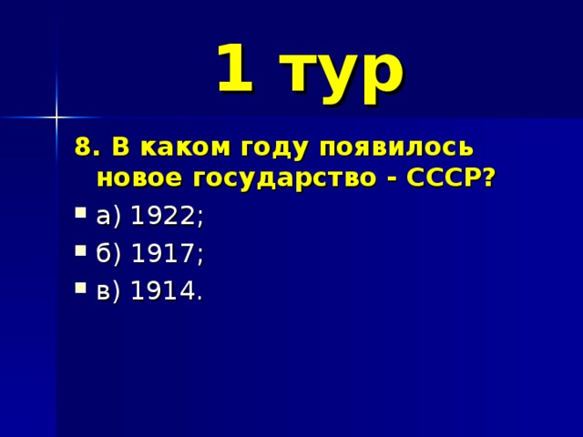 1 тур 8. В каком году появилось новое государство - СССР? а) 1922; б) 1917; в) 1914. 