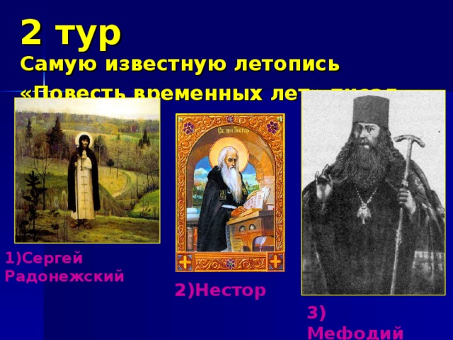 2 тур  Самую известную летопись «Повесть временных лет» писал…  1)Сергей Радонежский 2)Нестор 3) Мефодий 