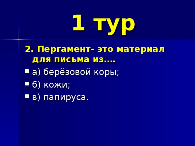 1 тур 2. Пергамент- это материал для письма из…. а) берёзовой коры; б) кожи; в) папируса. 