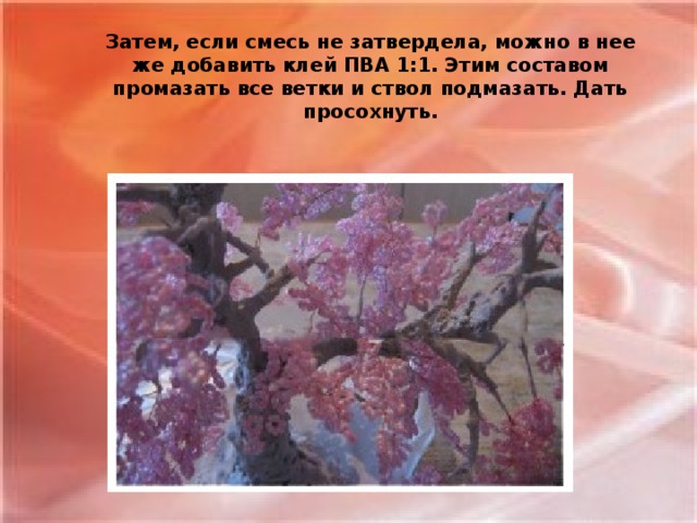 Затем, если смесь не затвердела, можно в нее же добавить клей ПВА 1:1. Этим составом промазать все ветки и ствол подмазать. Дать просохнуть.