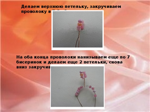 Делаем верхнюю петельку, закручиваем проволоку в 7-8 оборотов. На оба конца проволоки нанизываем еще по 7 бисеринок и делаем еще 2 петельки, снова вниз закручиваем на 7-8 оборотов.