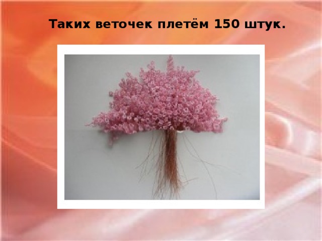 Таких веточек плетём 150 штук.