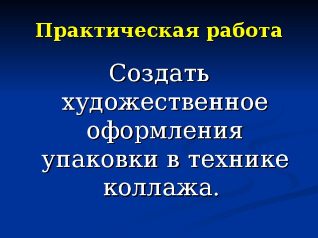 Практическая работа Создать художественное оформления упаковки в технике коллажа. 