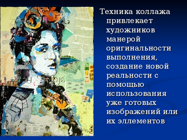 Техника коллажа привлекает художников манерой оригинальности выполнения, создание новой реальности с помощью использования уже готовых изображений или их эллементов 