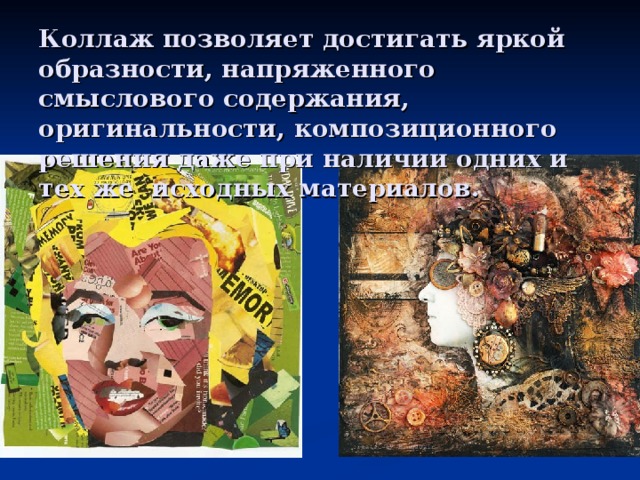 Коллаж позволяет достигать яркой образности, напряженного смыслового содержания, оригинальности, композиционного решения даже при наличии одних и тех же исходных материалов. 