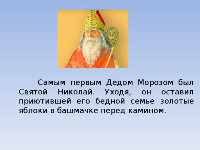  Самым первым Дедом Морозом был Святой Николай. Уходя, он оставил приютившей его бедной семье золотые яблоки в башмачке перед камином. 
