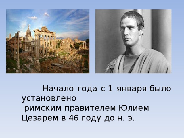  Начало года с 1 января было установлено  римским правителем Юлием Цезарем в 46 году до н. э. 