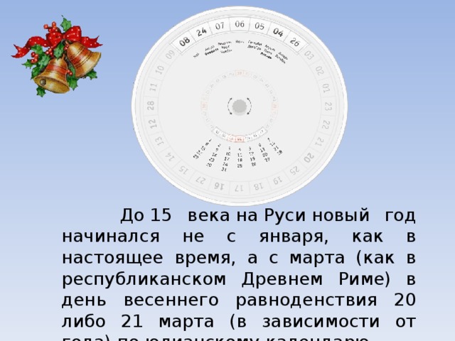  До 15 века на Руси новый год начинался не с января, как в настоящее время, а с марта (как в республиканском Древнем Риме) в день весеннего равноденствия 20 либо 21 марта (в зависимости от года) по юлианскому календарю. 