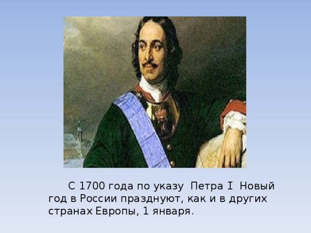  С 1700 года по указу  Петра I   Новый год в России празднуют, как и в других странах Европы, 1 января. 