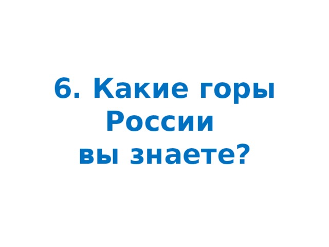 6. Какие горы России  вы знаете?