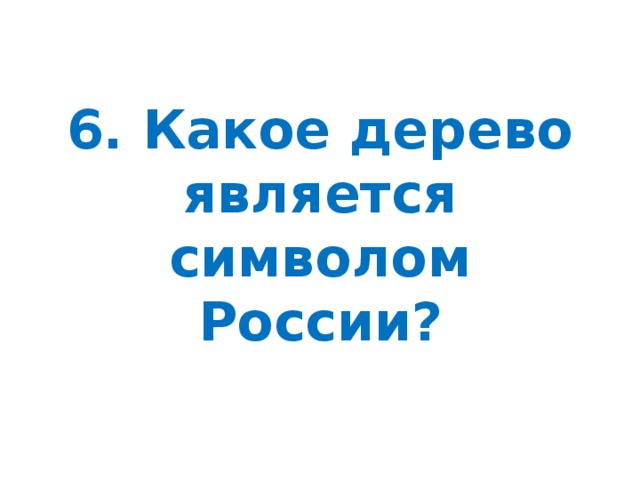 6. Какое дерево является символом России?