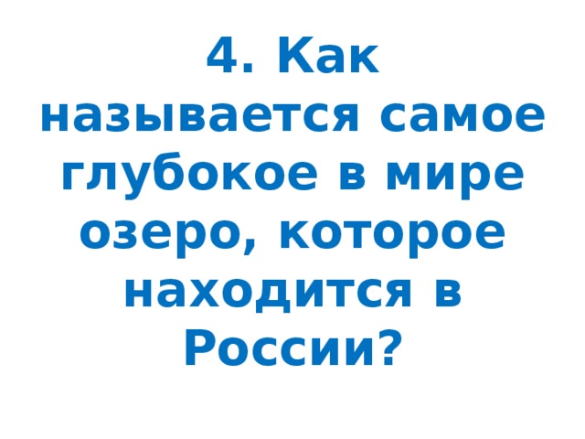 4. Как называется самое глубокое в мире озеро, которое находится в России?