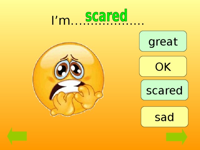 I’m…................ great OK scared sad 