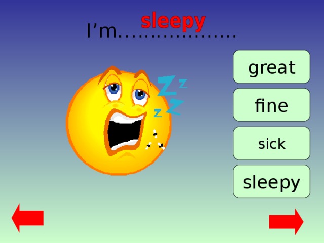 I’m…................ great fine sick sleepy 