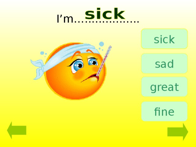 I’m…................ sick sad great fine 