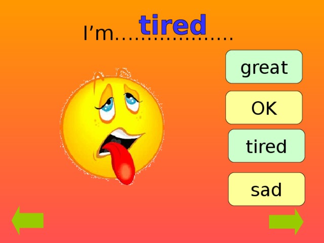 I’m…................ great OK tired sad 