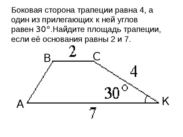 Боковая сторона трапеции равна 4, а один из прилегающих к ней углов равен  30° .Найдите площадь трапеции, если её основания равны 2 и 7. С В К А 