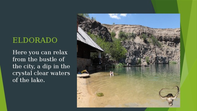 ELDORADO Here you can relax from the bustle of the city, a dip in the crystal clear waters of the lake. 