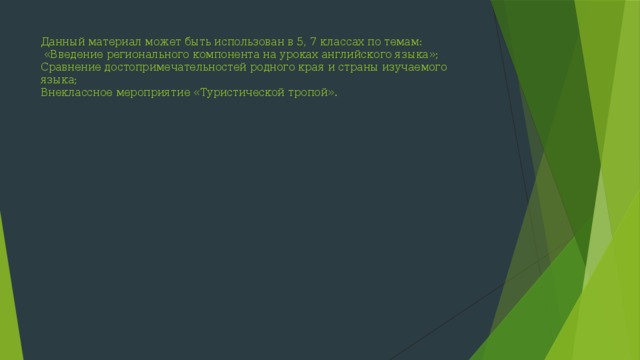 Данный материал может быть использован в 5, 7 классах по темам:  «Введение регионального компонента на уроках английского языка»;  Сравнение достопримечательностей родного края и страны изучаемого языка;  Внеклассное мероприятие «Туристической тропой». 