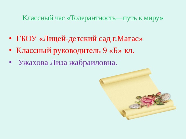 Классный час «Толерантность—путь к миру» ГБОУ «Лицей-детский сад г.Магас» Классный руководитель 9 «Б» кл.  Ужахова Лиза жабраиловна. 