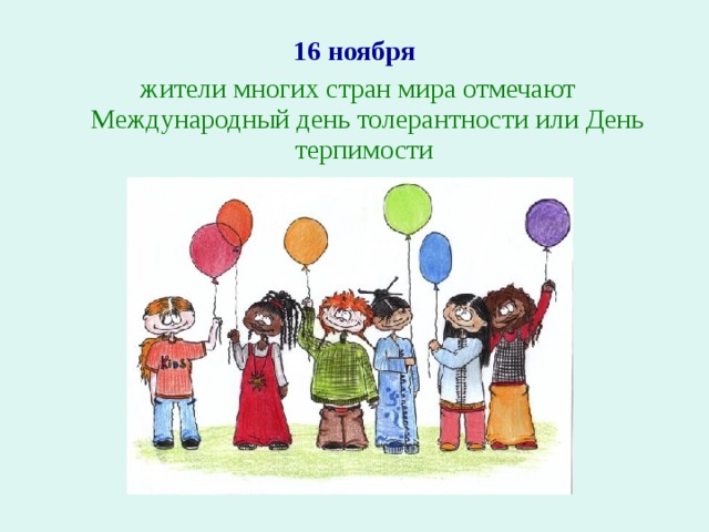 16 ноября  жители многих стран мира отмечают Международный день толерантности или День терпимости 