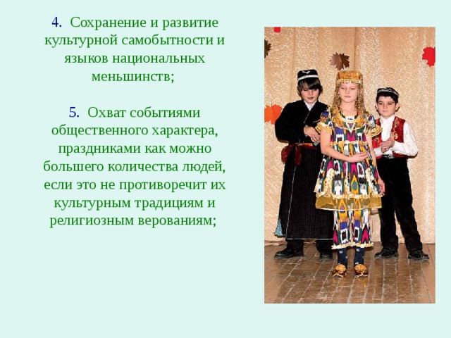 4.  Сохранение и развитие культурной самобытности и языков национальных меньшинств; 5.   Охват событиями общественного характера, праздниками как можно большего количества людей, если это не противоречит их культурным традициям и религиозным верованиям; 