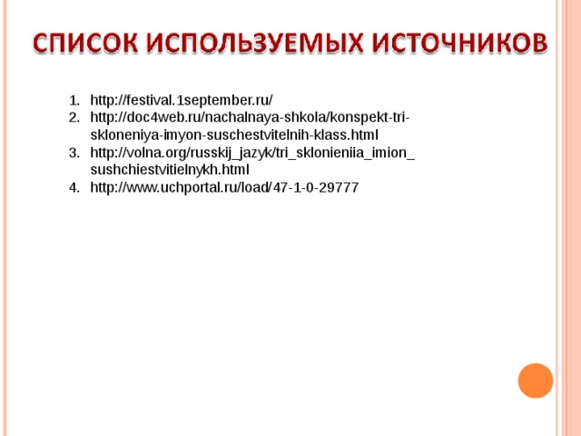 http://festival.1september.ru/ http://doc4web.ru/nachalnaya-shkola/konspekt-tri-skloneniya-imyon-suschestvitelnih-klass.html http://volna.org/russkij_jazyk/tri_sklonieniia_imion_sushchiestvitielnykh.html http://www.uchportal.ru/load/47-1-0-29777  