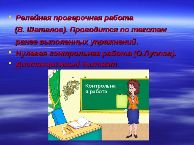 Релейная проверочная работа  (В. Шаталов). Проводится по текстам ранее выполенных упражнений .  Нулевая контрольная работа (О.Луппов). Дистанционный диктант . Контрольная работа 