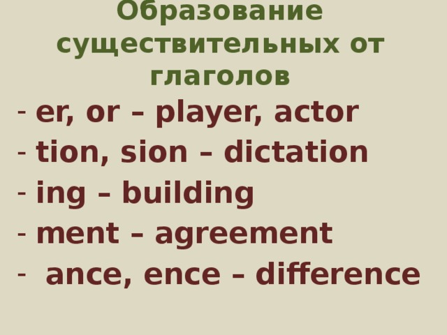 Образование существительных от глаголов er, or – player, actor tion, sion – dictation ing – building ment – agreement  ance, ence – difference 