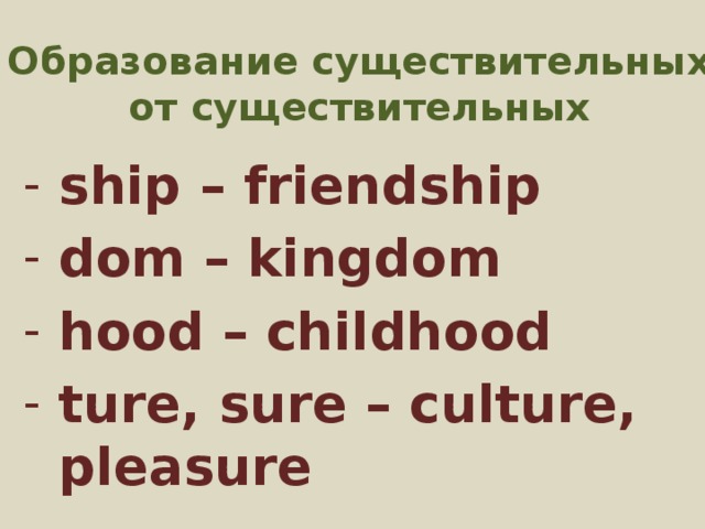 Образование существительных от существительных ship – friendship dom – kingdom hood – childhood ture, sure – culture, pleasure  