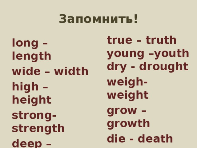 Запомнить! true – truth young –youth dry - drought weigh- weight grow – growth die - death long – length wide – width high – height strong- strength deep – depth warm –warmth 