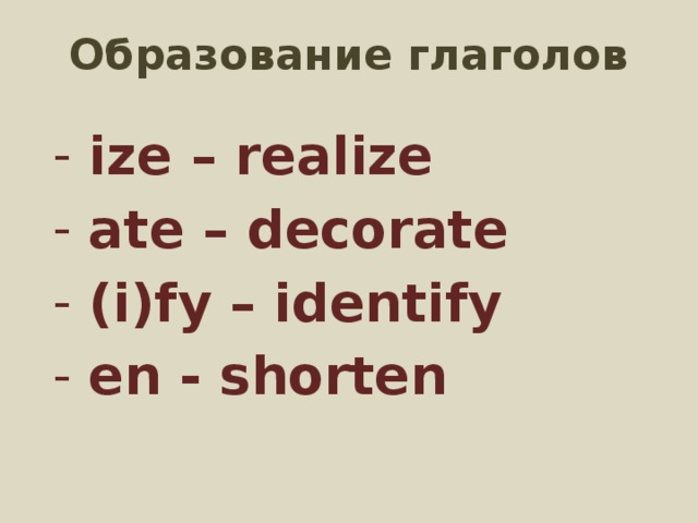 Образование глаголов ize – realize ate – decorate (i)fy – identify en - shorten 