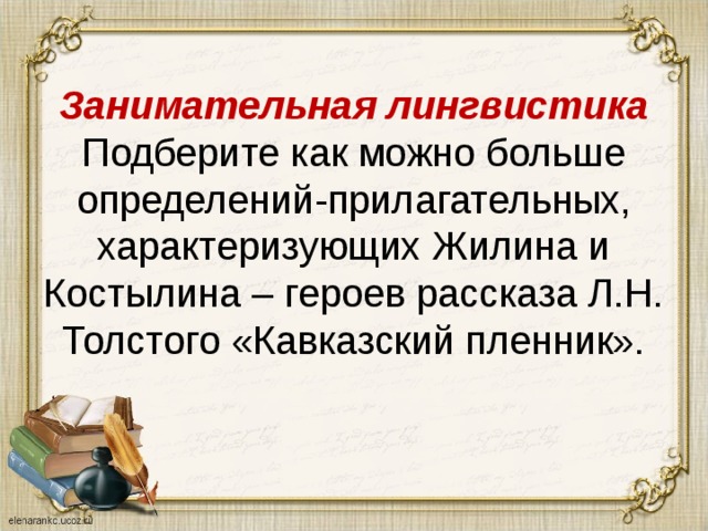 Занимательная лингвистика  Подберите как можно больше определений-прилагательных, характеризующих Жилина и Костылина – героев рассказа Л.Н. Толстого «Кавказский пленник». 