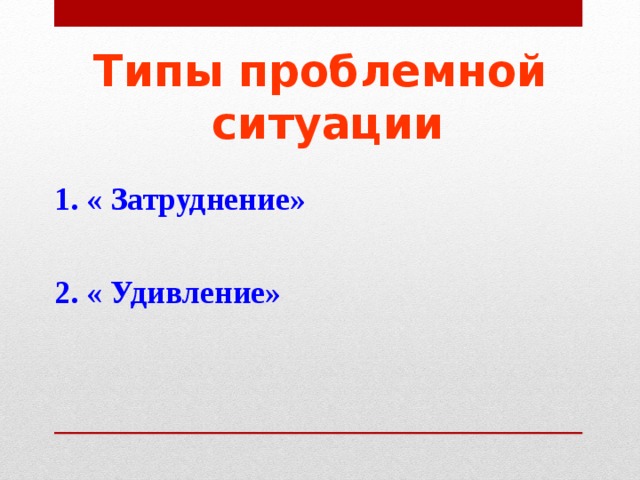 Типы проблемной  ситуации 1. « Затруднение»  2. « Удивление»  