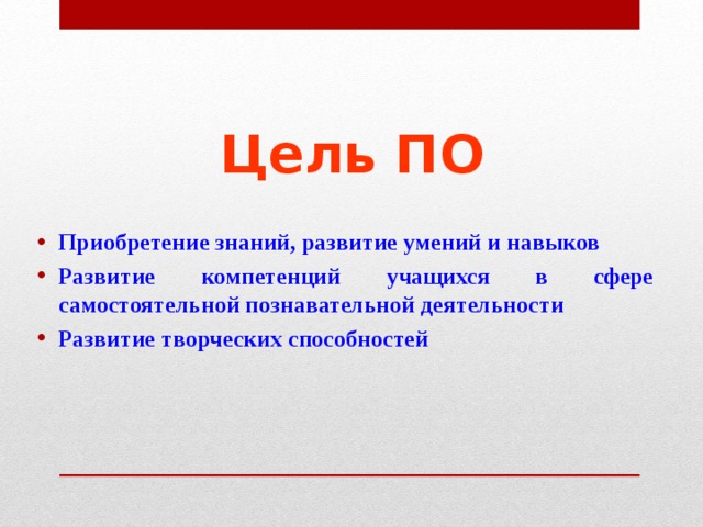Цель ПО Приобретение знаний, развитие умений и навыков Развитие компетенций учащихся в сфере самостоятельной познавательной деятельности Развитие творческих способностей 