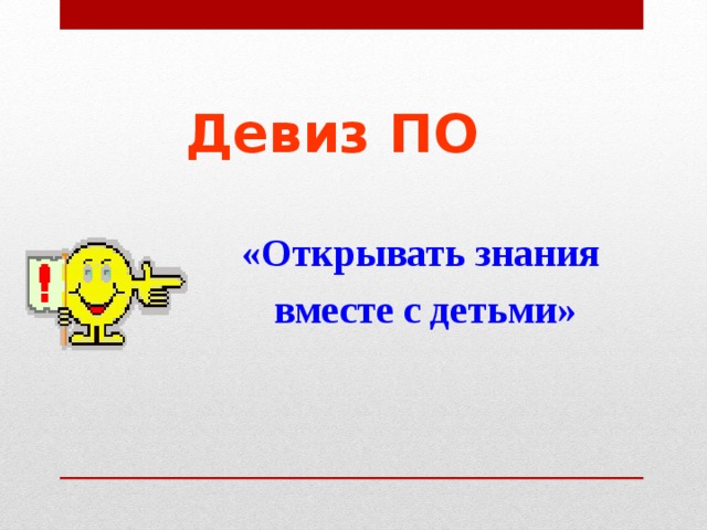 Девиз ПО  «Открывать знания вместе с детьми»   