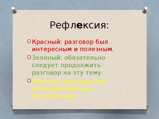 Рефл е ксия: Красный: разговор был интересным и полезным. Зеленый: обязательно следует продолжить разговор на эту тему. Желтый: разговор был непродуктивным и бесполезным. 