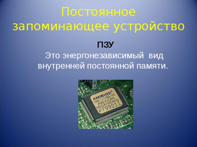 Постоянное запоминающее устройство служит для хранения программ начальной загрузки компьютера