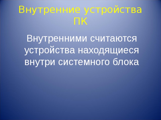 Внутренние устройства ПК Внутренними считаются устройства находящиеся внутри системного блока 
