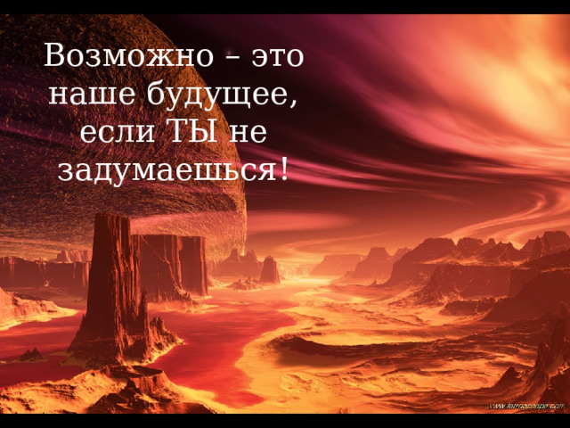 Возможно – это наше будущее, если ТЫ не задумаешься! 