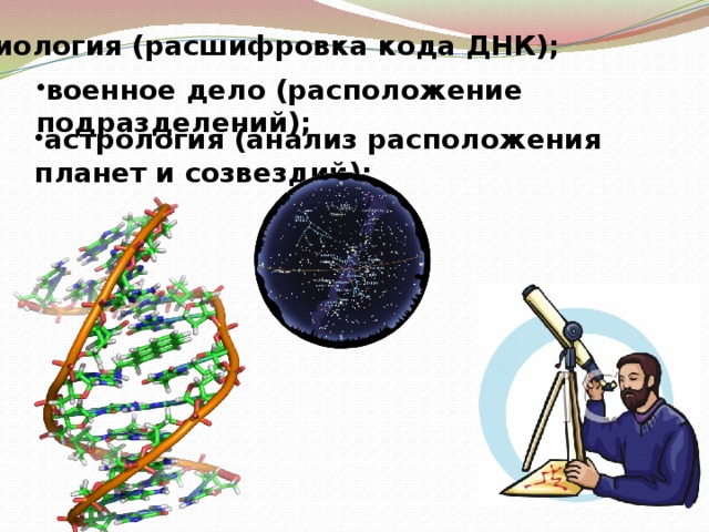 биология (расшифровка кода ДНК); военное дело (расположение подразделений); астрология (анализ расположения планет и созвездий); 