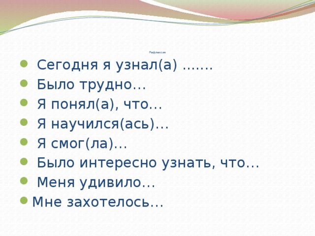                   Рефлексия  Сегодня я узнал(а) .......  Было трудно…  Я понял(а), что…  Я научился(ась)…  Я смог(ла)…  Было интересно узнать, что…  Меня удивило… Мне захотелось… 