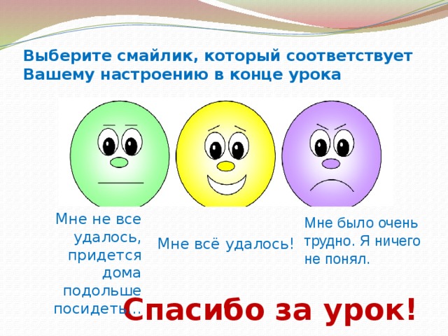 Выберите смайлик, который соответствует Вашему настроению в конце урока Мне не все удалось, придется дома подольше посидеть… Мне было очень трудно. Я ничего не понял. Мне всё удалось! Спасибо за урок! 