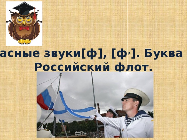 Согласные звуки[ф], [ф , ]. Буква Фф.  Российский флот. 