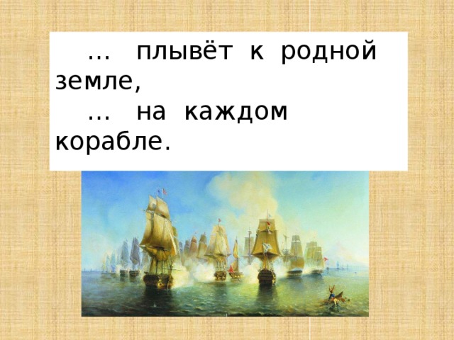 … плывёт к родной земле, … на каждом корабле. 