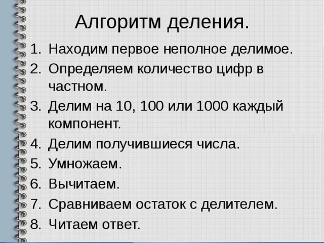 Алгоритм деления. Находим первое неполное делимое. Определяем количество цифр в частном. Делим на 10, 100 или 1000 каждый компонент. Делим получившиеся числа. Умножаем. Вычитаем. Сравниваем остаток с делителем. Читаем ответ. 
