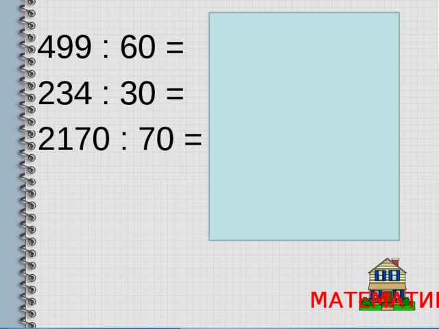 499 : 60 = 8 (ост. 19) 234 : 30 = 7 (ост.24) 2170 : 70 = 31 МАТЕМАТИКА 