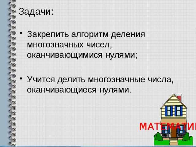 Задачи:   Закрепить алгоритм деления многозначных чисел, оканчивающимися нулями; Учится делить многозначные числа, оканчивающиеся нулями. МАТЕМАТИКА 